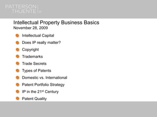 June 29, 20181
Intellectual Property Business Basics
November 28, 2009
Intellectual Capital
Does IP really matter?
Copyright
Trademarks
Trade Secrets
Types of Patents
Domestic vs. International
Patent Portfolio Strategy
IP in the 21st Century
Patent Quality
 
