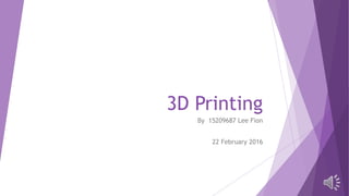 3D Printing
By 15209687 Lee Fion
22 February 2016
 
