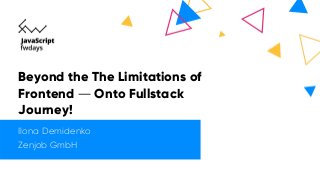 Beyond the The Limitations of
Frontend — Onto Fullstack
Journey!
Ilona Demidenko
Zenjob GmbH
 