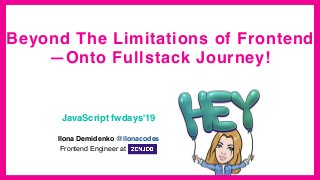 Beyond The Limitations of Frontend
—Onto Fullstack Journey!
Ilona Demidenko @ilonacodes
Frontend Engineer at
JavaScript fw...