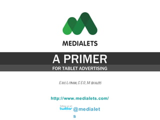 A PRIMER FOR TABLET ADVERTISING Eric Litman, CEO, Medialets @medialets http://www.medialets.com/ 