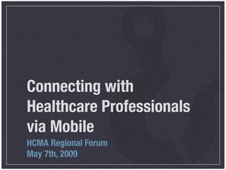 Connecting with
Healthcare Professionals
via Mobile
HCMA Regional Forum
May 7th, 2009
 