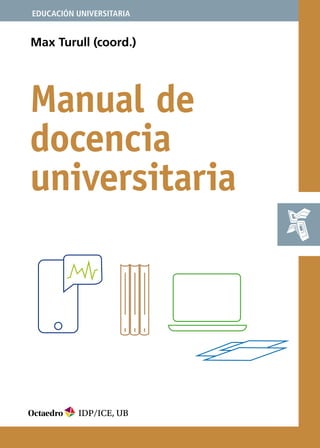 EDUCACIÓN UNIVERSITARIA
IDP/ICE
Manual de
docencia
universitaria
Max Turull (coord.)
IDP/ICE, UB
 