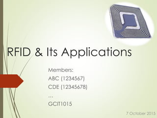 RFID & Its Applications
Members:
ABC (1234567)
CDE (12345678)
…
GCIT1015
7 October 2015
 