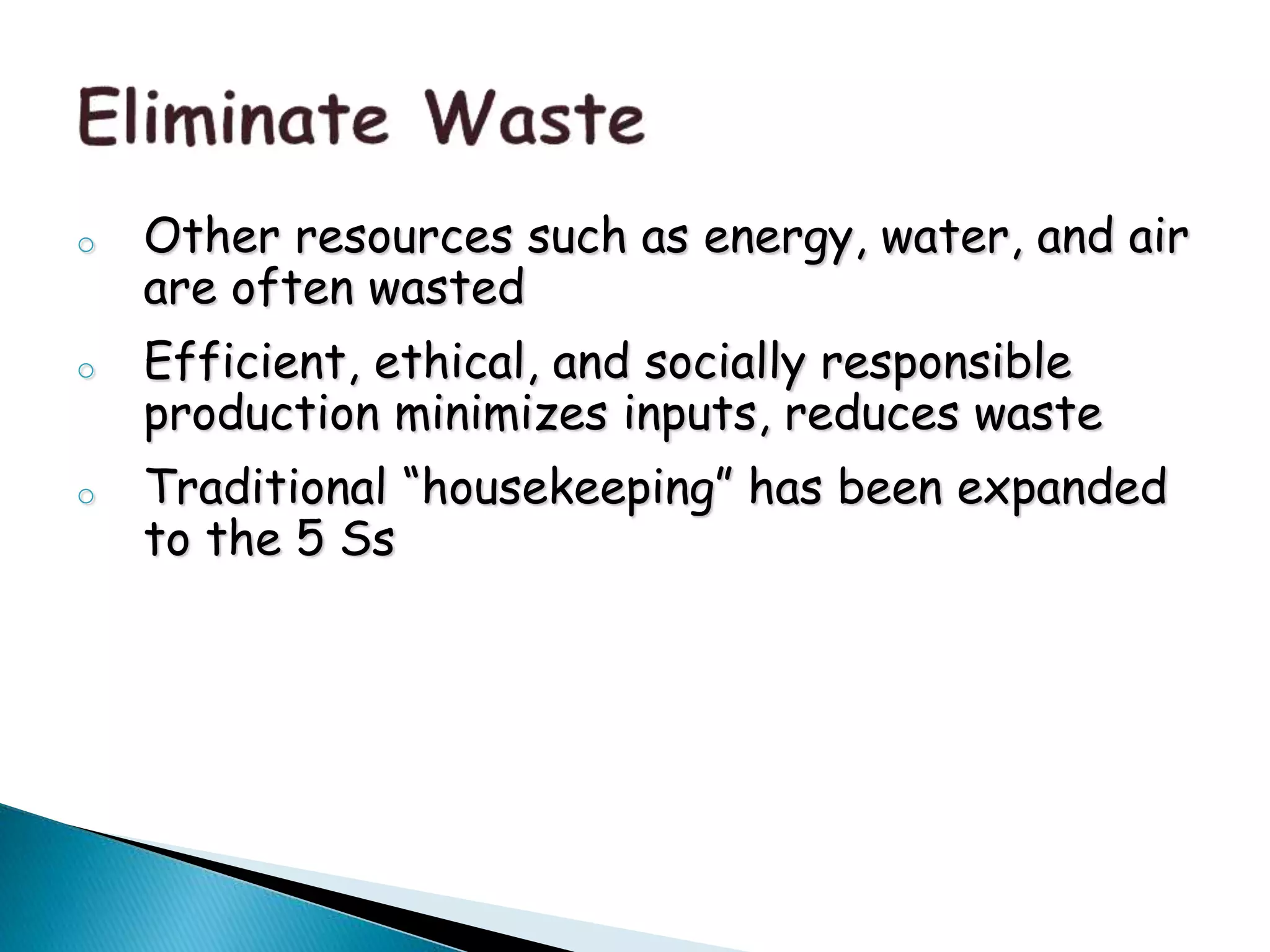 o Other resources such as energy, water, and air
are often wasted
o Efficient, ethical, and socially responsible
production minimizes inputs, reduces waste
o Traditional “housekeeping” has been expanded
to the 5 Ss
 