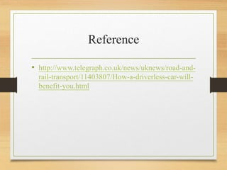 Reference
• http://www.telegraph.co.uk/news/uknews/road-and-
rail-transport/11403807/How-a-driverless-car-will-
benefit-you.html
 