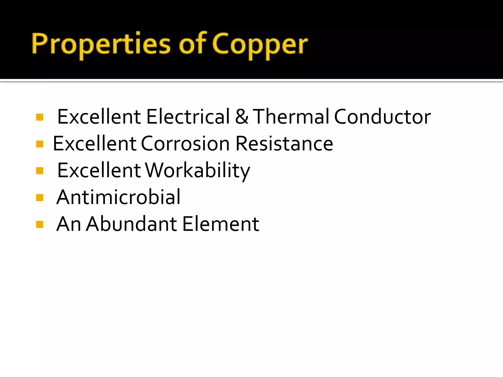  Excellent Electrical &Thermal Conductor
 ExcellentCorrosion Resistance
 ExcellentWorkability
 Antimicrobial
 An Abundant Element
 