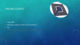 ONLINE SURVEY
• Target: SME
• Information: Opinion on RFID and its applications
• Site:
• http://qtrial.qualtrics.com/SE/?SID=SV_9N5UPRZuyuWtsk4
 
