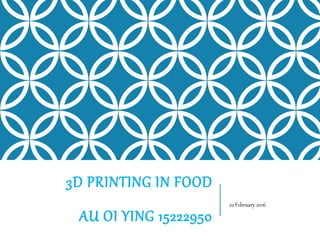 3D PRINTING IN FOOD
AU OI YING 15222950
22 February 2016
 