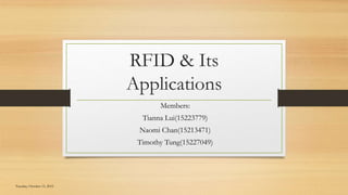 RFID & Its
Applications
Members:
Tianna Lui(15223779)
Naomi Chan(15213471)
Timothy Tung(15227049)
Tuesday, October 13, 2015
 