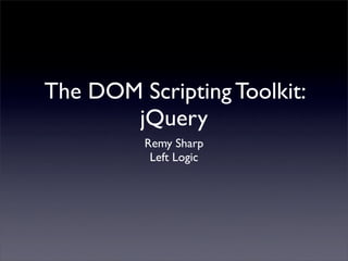 The DOM Scripting Toolkit:
       jQuery
         Remy Sharp
          Left Logic
 