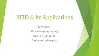 RFID & Its Applications
Members:
AliceWong (123123123)
Bob Lee (3213212)
Cathy Ho (3e824324)
…
10/15/2015
 