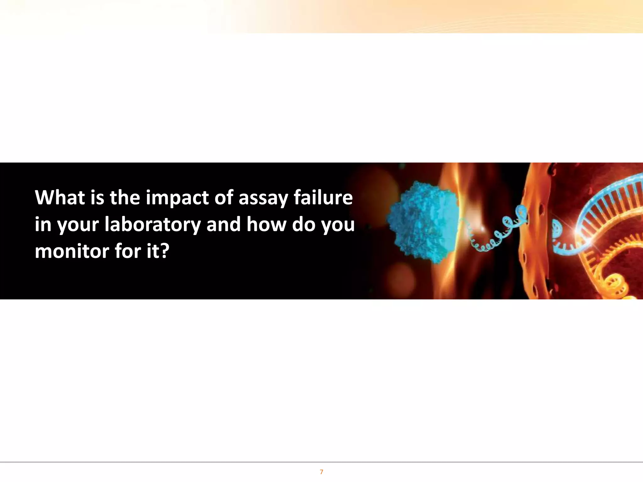 What is the impact of assay failure
in your laboratory and how do you
monitor for it?
7
 