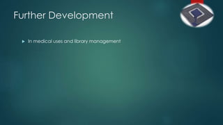 Further Development
 In medical uses and library management
 