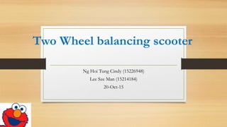 Two Wheel balancing scooter
Ng Hoi Tung Cindy (15226948)
Lee Sze Man (15214184)
20-Oct-15
 