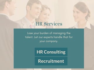 HR Services
Lose your burden of managing the
talent. Let our experts handle that for
your company.
Recruitment
HR Consulting
 