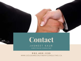 Contact
J A S N E E T K A U R
W W W . G O L D E N R E C R U I T M E N T C O N S U L T I N G . C A
D I R E C T O R / H R C O N S U L T A N T
9 0 5 . 4 0 5 . 1 1 3 3
 