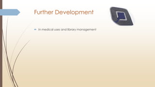 Further Development
 In medical uses and library management
 