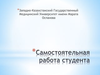 *
*Западно-Казахстанский Государственный
Медицинский Университет имени Марата
Оспанова
 
