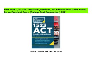 DOWNLOAD ON THE LAST PAGE !!!!
Download Here https://ebooklibrary.solutionsforyou.space/?book=0525570314 WORK SMARTER, NOT HARDER, with The Princeton Review! This revised 7th edition of our popular ACT practice question compendium contains 1,523 practice problems to help familiarize you with the exam, including both drills and full-length tests and detailed answers and explanations to better support your understanding of tricky problems.Practice Your Way to Perfection.- 3 full-length practice ACTs to prepare you for the actual testing experience- 875 additional questions (grouped by subject and equivalent in length to 3 more ACTs) to help you pinpoint your strengths and work through your weaknesses- Bonus targeted subject drills to bolster critical ACT English and Math skillsWork Smarter, Not Harder.- In-depth answer explanations that help you learn by exploring every answer choice- Powerful techniques from The Princeton Review's repertoire that will help you work quickly and efficiently- Solid fundamentals that lay the groundwork for your test-taking experienceTake Control of Your Prep.- Score conversion charts help to assess your current progress- Diagnostic drills that allow you to customize a study plan- Essay checklist to help you write a high-scoring response for the newest essay prompts Read Online PDF 1,523 ACT Practice Questions, 7th Edition: Extra Drills &Prep for an Excellent Score (College Test Preparation) Download PDF 1,523 ACT Practice Questions, 7th Edition: Extra Drills &Prep for an Excellent Score (College Test Preparation) Download Full PDF 1,523 ACT Practice Questions, 7th Edition: Extra Drills &Prep for an Excellent Score (College Test Preparation)
Best Book 1,523 ACT Practice Questions, 7th Edition: Extra Drills &Prep
for an Excellent Score (College Test Preparation) PDF
 