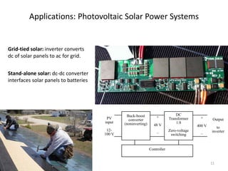 Applications: Photovoltaic Solar Power Systems
DC
Transformer
1:8
Zero-voltage
switching
Buck-boost
converter
(noninverting)
+
48 V
–
PV
input
12-
100 V
+
400 V
–
Output
to
inverter
Controller
Grid-tied solar: inverter converts
dc of solar panels to ac for grid.
Stand-alone solar: dc-dc converter
interfaces solar panels to batteries
11
 