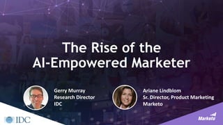 The Rise of the
AI-Empowered Marketer
Ariane Lindblom
Sr. Director, Product Marketing
Marketo
Gerry Murray
Research Director
IDC
 