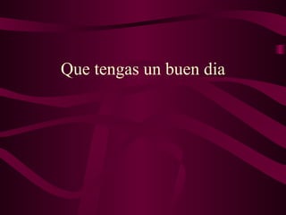 Que tengas un buen dia 