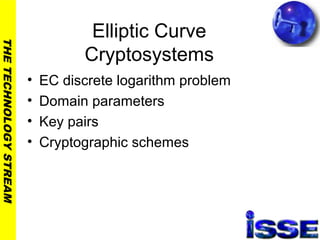THETECHNOLOGYSTREAM
Elliptic Curve
Cryptosystems
• EC discrete logarithm problem
• Domain parameters
• Key pairs
• Cryptographic schemes
 