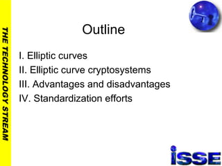 THETECHNOLOGYSTREAM
Outline
I. Elliptic curves
II. Elliptic curve cryptosystems
III. Advantages and disadvantages
IV. Standardization efforts
 