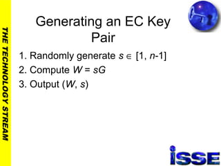 THETECHNOLOGYSTREAM
Generating an EC Key
Pair
1. Randomly generate s ∈ [1, n-1]
2. Compute W = sG
3. Output (W, s)
 