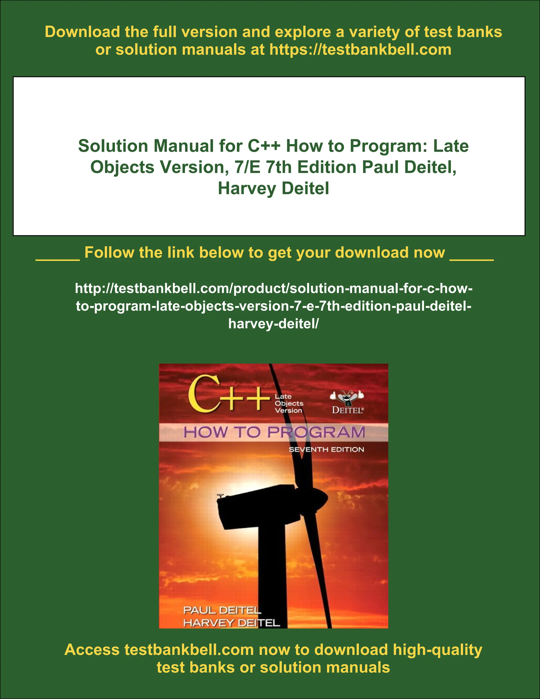 Download the full version and explore a variety of test banks
or solution manuals at https://testbankbell.com
Solution Manual for C++ How to Program: Late
Objects Version, 7/E 7th Edition Paul Deitel,
Harvey Deitel
_____ Follow the link below to get your download now _____
http://testbankbell.com/product/solution-manual-for-c-how-
to-program-late-objects-version-7-e-7th-edition-paul-deitel-
harvey-deitel/
Access testbankbell.com now to download high-quality
test banks or solution manuals
 