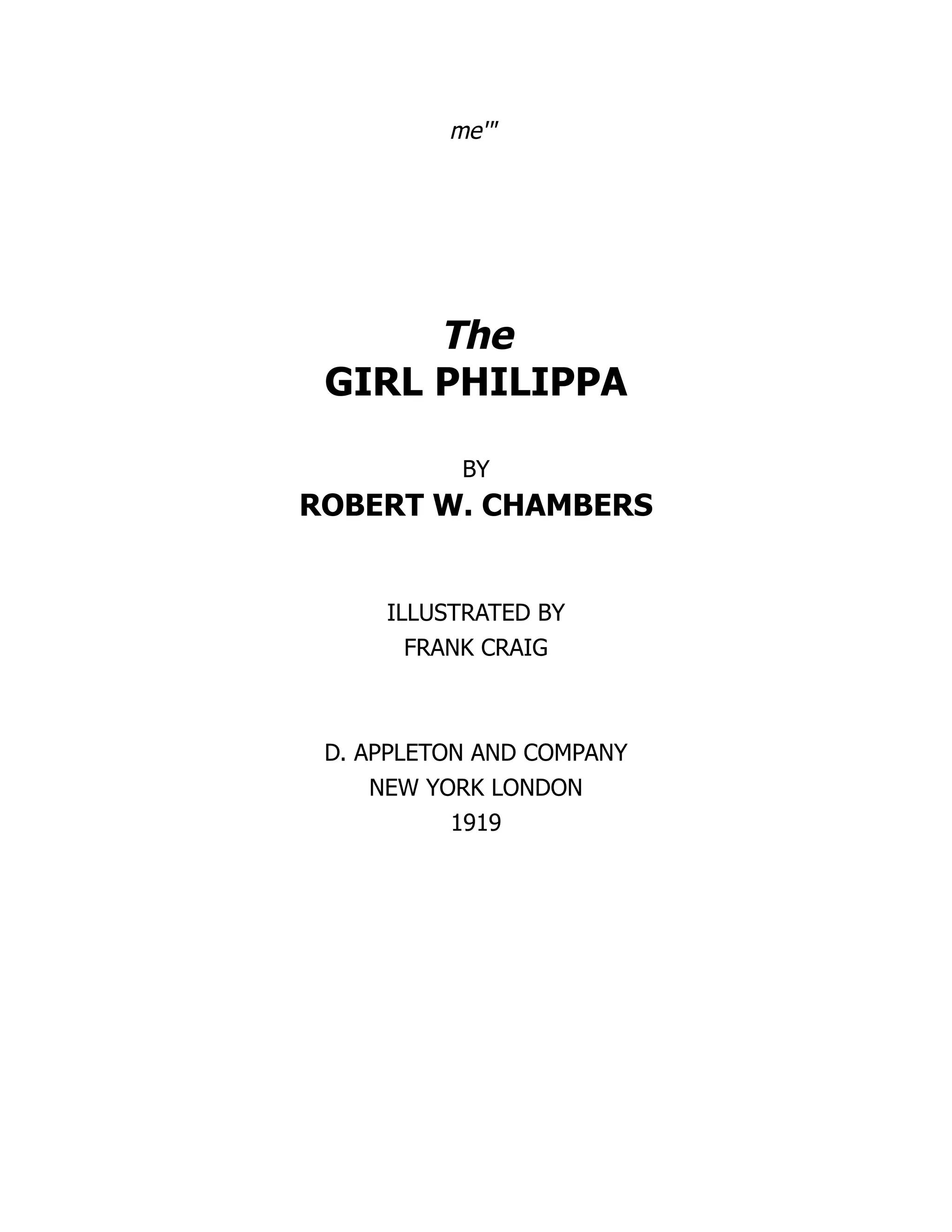 me'"
The
GIRL PHILIPPA
BY
ROBERT W. CHAMBERS
ILLUSTRATED BY
FRANK CRAIG
D. APPLETON AND COMPANY
NEW YORK LONDON
1919
 