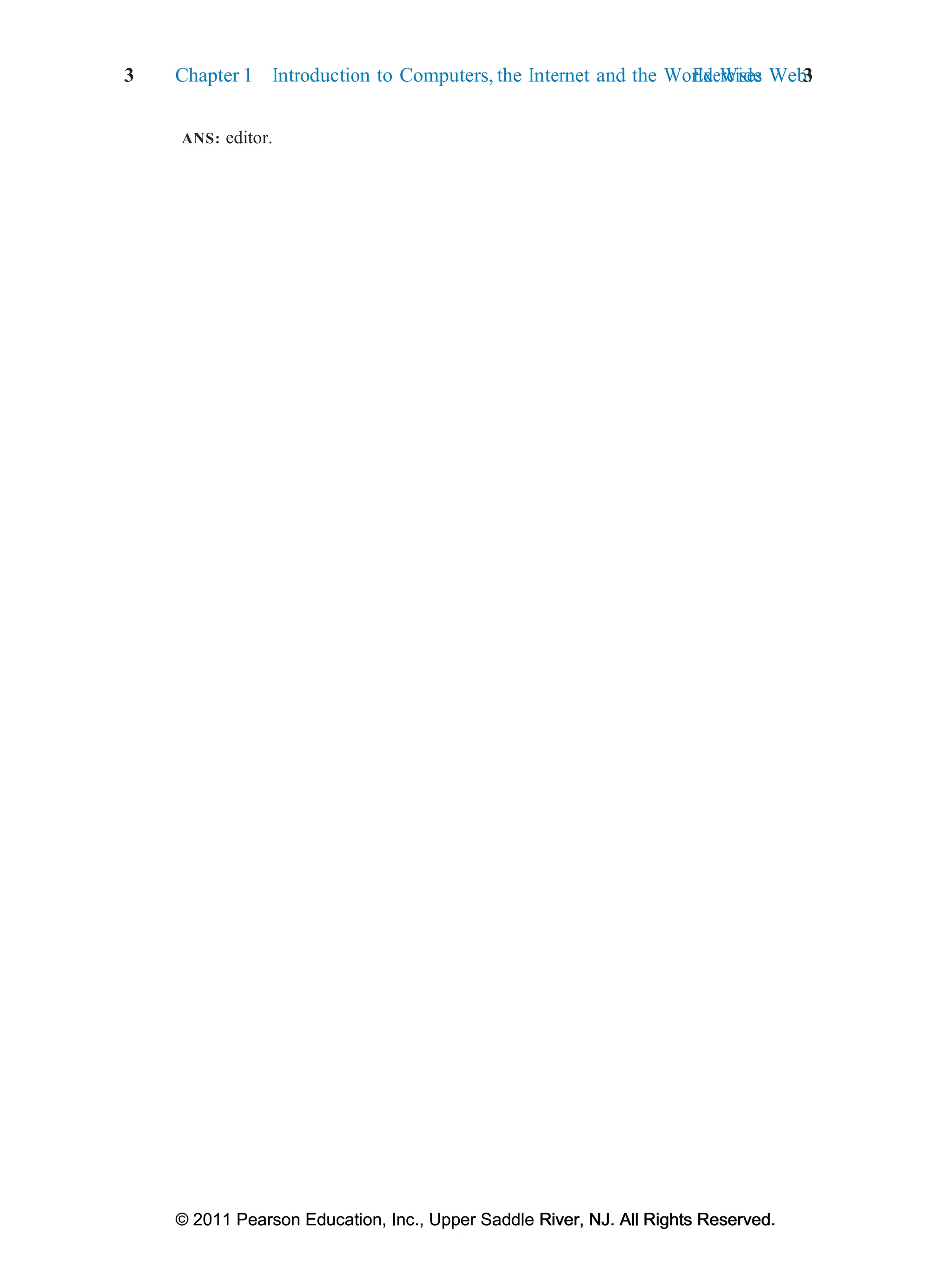 3 Chapter 1 Introduction to Computers, the Internet and the World Wide Web:
Exercises 3
© 2011 Pearson Education, Inc., Upper Saddle River, NJ. All Rights Reserved.
© 2011 Pearson Education, Inc., Upper Saddle River, NJ. All Rights Reserved.
ANS: editor.
 