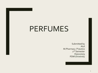 PERFUMES
Submitted by
Atul
M.Pharmacy P’ceutics
2nd Semester
D50217003
PDM University
1
 