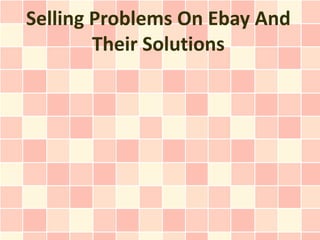 Selling Problems On Ebay And
        Their Solutions
 
