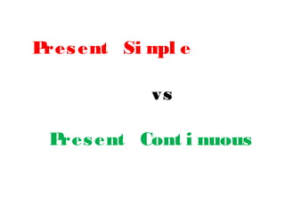 Present Si mpl e
vs
Present Cont i nuous
 