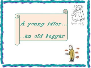 A young idler…
..an old beggar
 