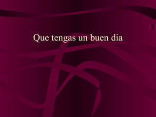 Que tengas un buen dia
 