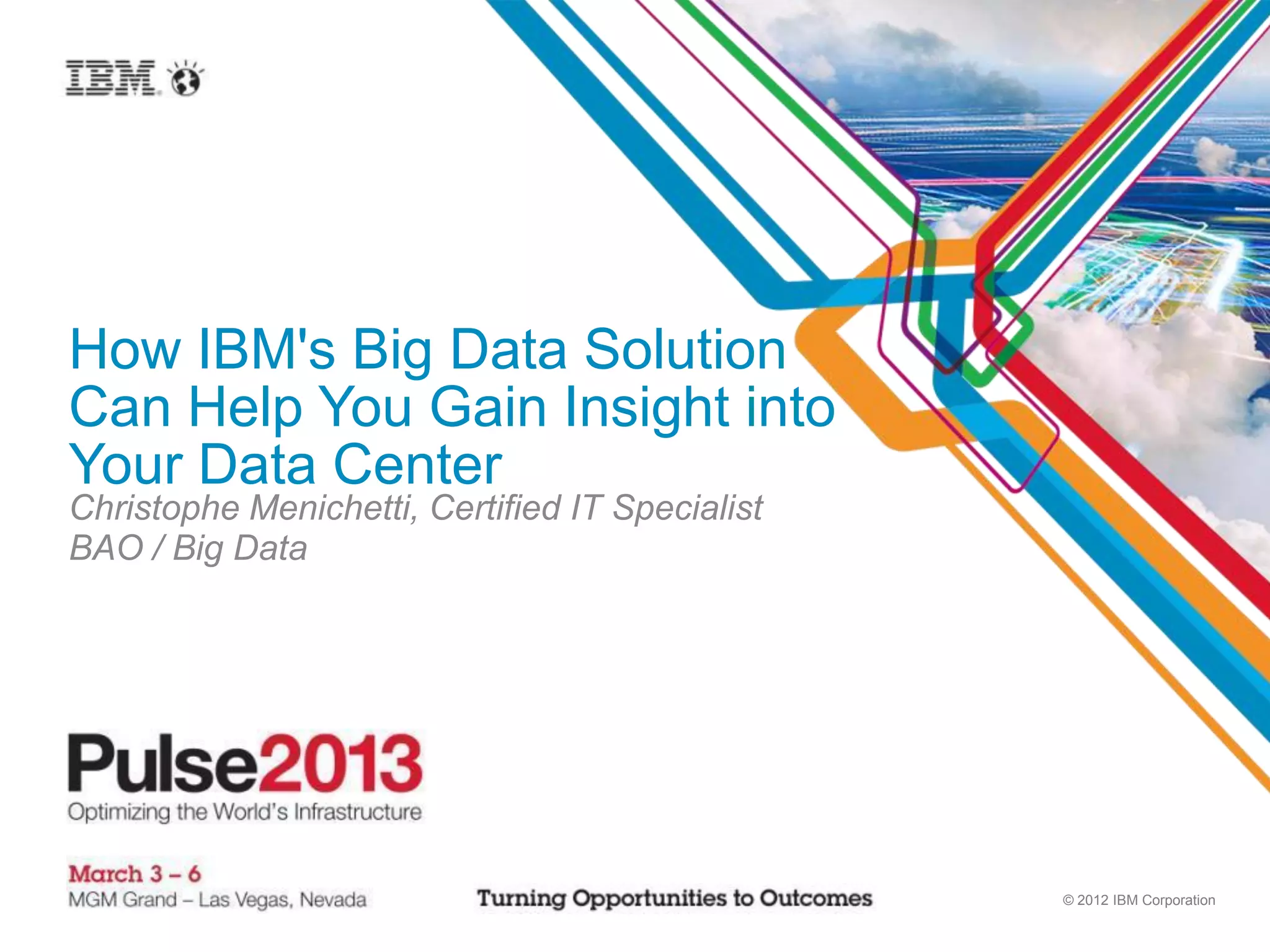 How IBM's Big Data Solution
Can Help You Gain Insight into
Your Data Center
Christophe Menichetti, Certified IT Specialist
BAO / Big Data




                                                 © 2012 IBM Corporation
 