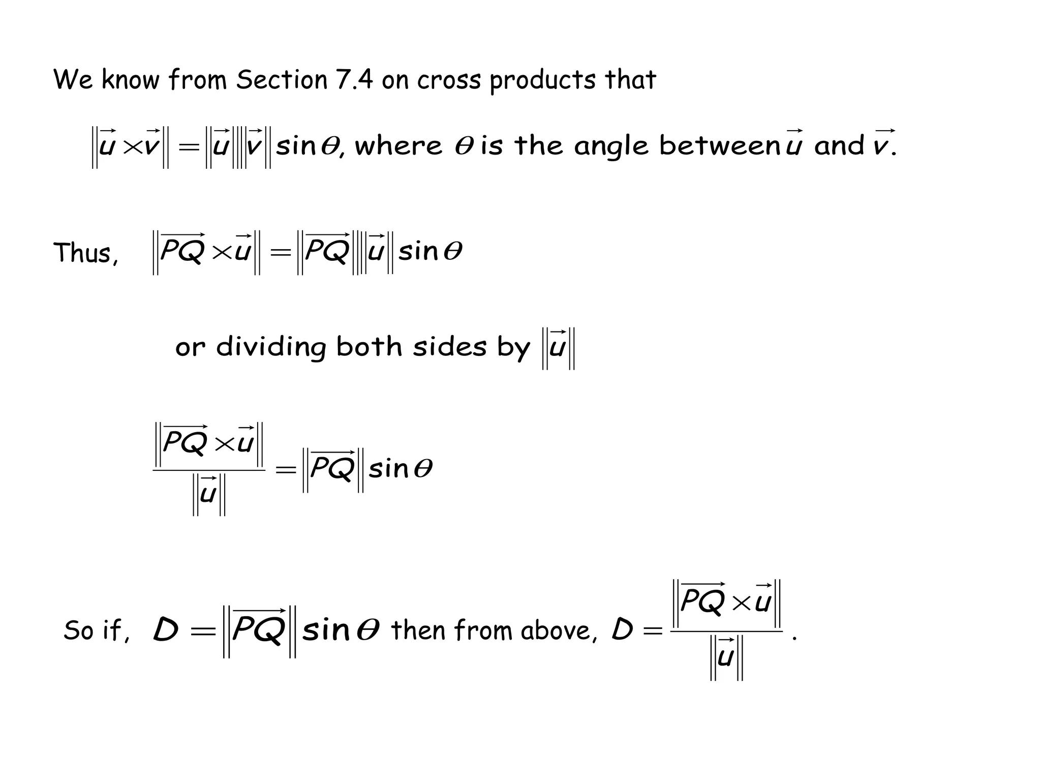 We know from Section 7.4 on cross products that
.andbetweenangletheiswhere,sin vuvuvu θθ=×
Thus,
θ
θ
sin
bysidesbothdividingor
sin
PQ
u
uPQ
u
uPQuPQ
=
×
=×
So if, then from above, .θsinPQD =
u
uPQ
D
×
=
 