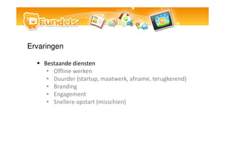 Ervaringen

    Bestaande diensten
     ? Offline werken
     ? Duurder (startup, maatwerk, afname, terugkerend)
     ? Branding
     ? Engagement
     ? Snellere opstart (misschien)
 