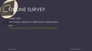 ONLINE SURVEY
Target: SME
Information: Opinion on RFID and its applications
Site:
 http://qtrial.qualtrics.com/SE/?SID=SV_9N5UPRZuyuWtsk4
15 October 2015 RFID & APPLICATION 11
 