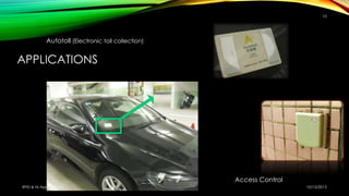 APPLICATIONS
Autotoll (Electronic toll collection)
Access Control
10/15/2015RFID & Its Applications
10
 