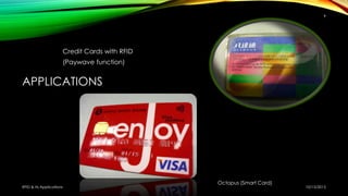 APPLICATIONS
Credit Cards with RFID
(Paywave function)
Octopus (Smart Card)
10/15/2015RFID & Its Applications
9
 