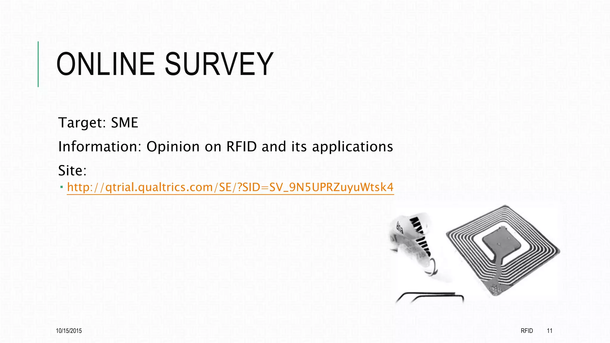 ONLINE SURVEY
Target: SME
Information: Opinion on RFID and its applications
Site:
 http://qtrial.qualtrics.com/SE/?SID=SV_9N5UPRZuyuWtsk4
10/15/2015 RFID 11
 