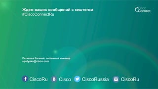 CiscoRu Cisco CiscoRussia
Ждем ваших сообщений с хештегом
#CiscoConnectRu
CiscoRu
Петякшев Евгений, системный инженер
epetyaks@cisco.com
 