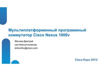 Мультиплатформенный программный
коммутатор Cisco Nexus 1000v
  Жечков Дмитрий
  системный инженер
  dzhechko@cisco.com
 