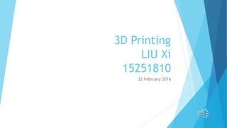 3D Printing
LIU Xi
15251810
22 February 2016
 