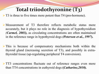 Total triiodothyronine (T3)
 T3 is three to five times more potent than T4 (pro-hormone).
 Measurement of T3 therefore r...