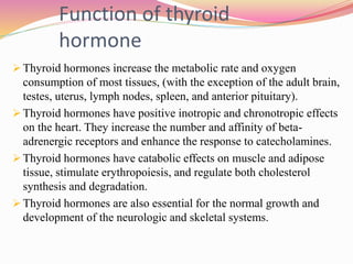 Function of thyroid
hormone
 Thyroid hormones increase the metabolic rate and oxygen
consumption of most tissues, (with t...